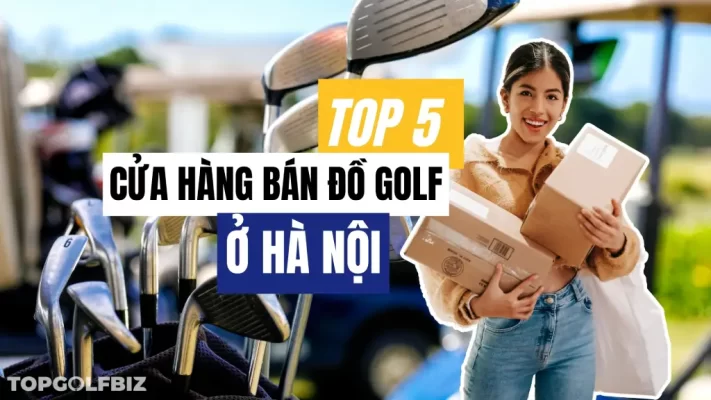 Review 5 cửa hàng bán đồ golf ở Hà Nội cùng TOPGOLFBIZ