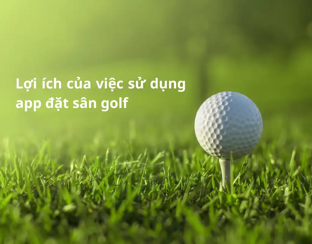 Có nhiều lợi ích của việc sử dụng app đặt sân golf